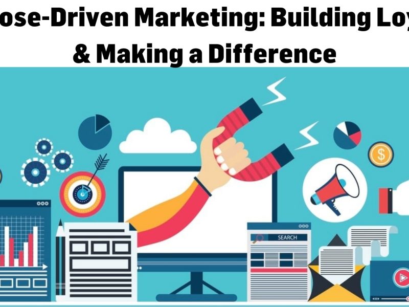 Purpose-Driven Marketing: Building Loyalty & Making a Difference